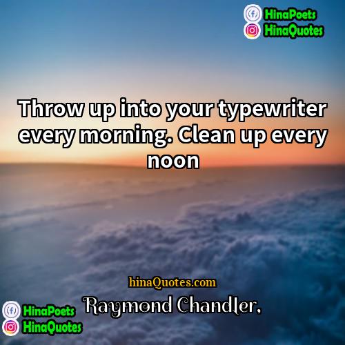 Raymond Chandler Quotes | Throw up into your typewriter every morning.